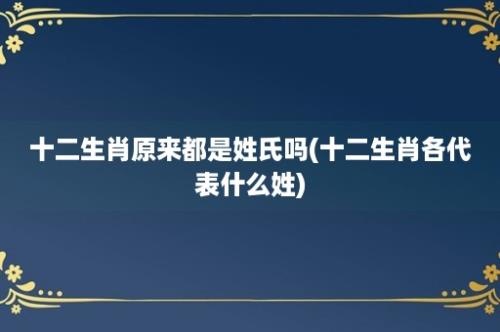 十二生肖原来都是姓氏吗(十二生肖各代表什么姓)