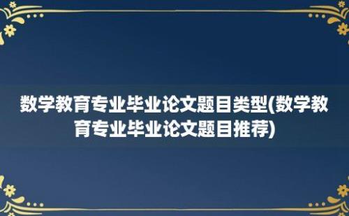 数学教育专业毕业论文题目类型(数学教育专业毕业论文题目推荐)