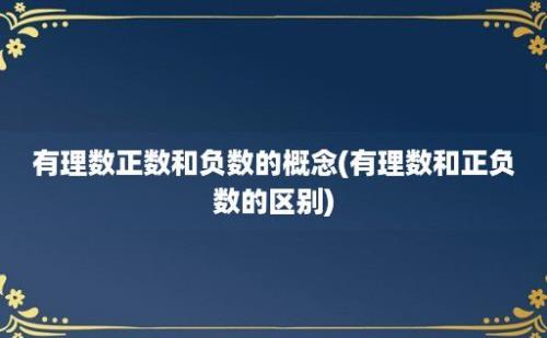 有理数正数和负数的概念(有理数和正负数的区别)