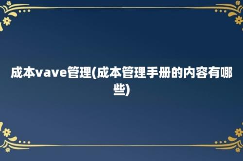 成本vave管理(成本管理手册的内容有哪些)