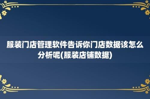 服装门店管理软件告诉你门店数据该怎么分析呢(服装店铺数据)