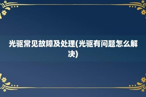 光驱常见故障及处理(光驱有问题怎么解决)