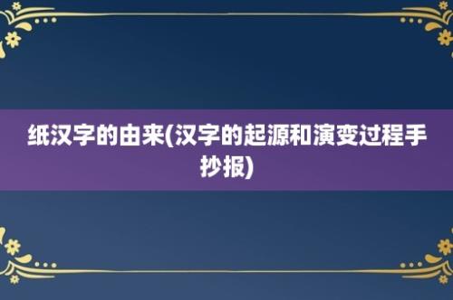 纸汉字的由来(汉字的起源和演变过程手抄报)