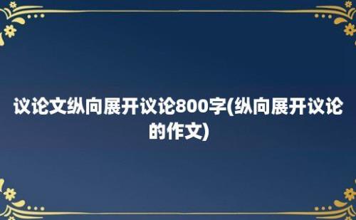 议论文纵向展开议论800字(纵向展开议论的作文)