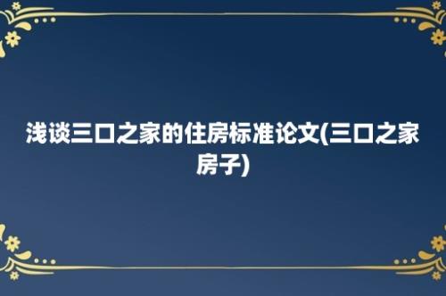 浅谈三口之家的住房标准论文(三口之家房子)