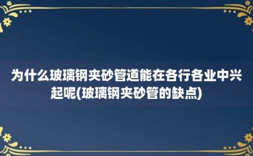 为什么玻璃钢夹砂管道能在各行各业中兴起呢(玻璃钢夹砂管的缺点)