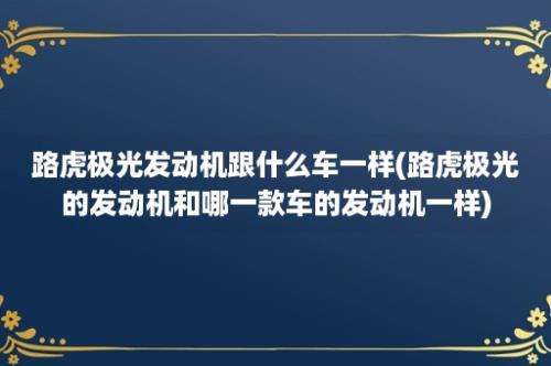 路虎极光发动机跟什么车一样(路虎极光的发动机和哪一款车的发动机一样)