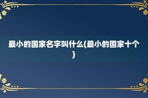 最小的国家名字叫什么(最小的国家十个)