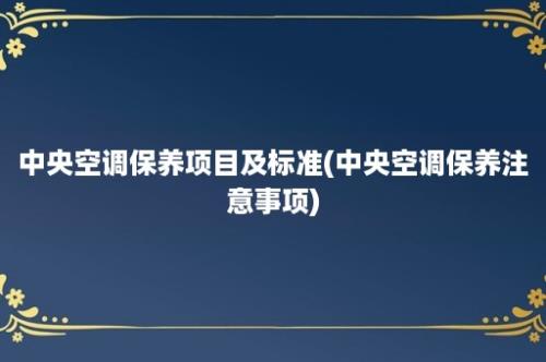 中央空调保养项目及标准(中央空调保养注意事项)