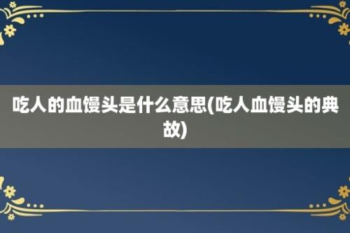 吃人的血馒头是什么意思(吃人血馒头的典故)