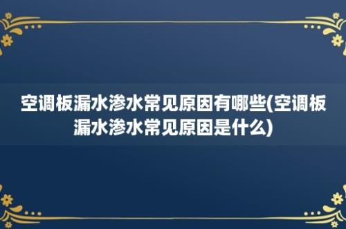 空调板漏水渗水常见原因有哪些(空调板漏水渗水常见原因是什么)