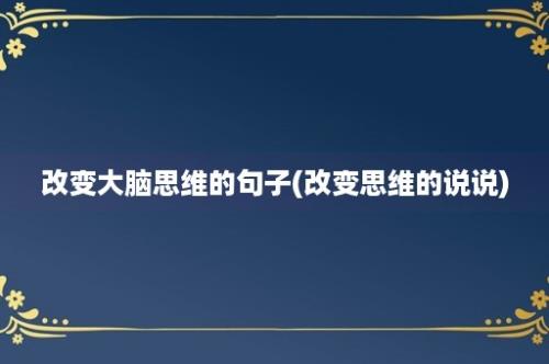 改变大脑思维的句子(改变思维的说说)