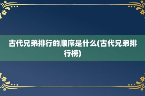 古代兄弟排行的顺序是什么(古代兄弟排行榜)