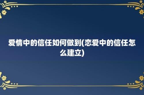 爱情中的信任如何做到(恋爱中的信任怎么建立)