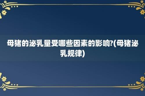 母猪的泌乳量受哪些因素的影响?(母猪泌乳规律)