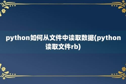 python如何从文件中读取数据(python读取文件rb)