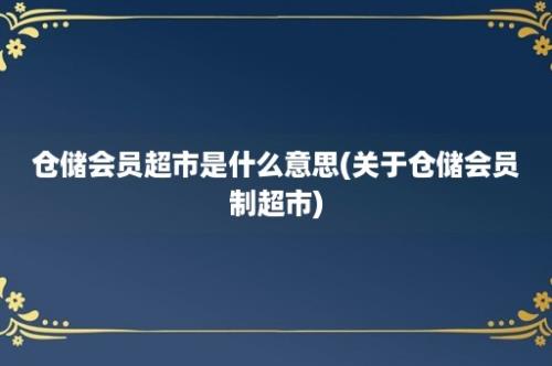 仓储会员超市是什么意思(关于仓储会员制超市)