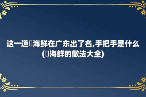 这一道焗海鲜在广东出了名,手把手是什么(焗海鲜的做法大全)