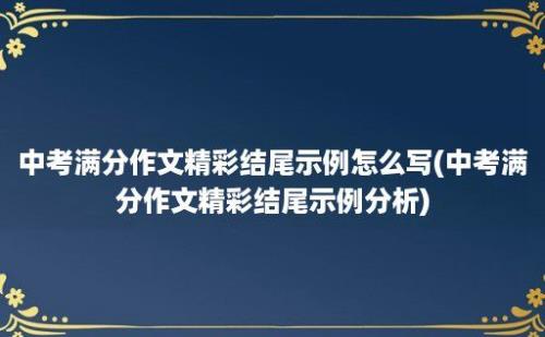 中考满分作文精彩结尾示例怎么写(中考满分作文精彩结尾示例分析)