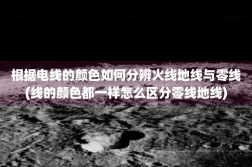 根据电线的颜色如何分辨火线地线与零线(线的颜色都一样怎么区分零线地线)