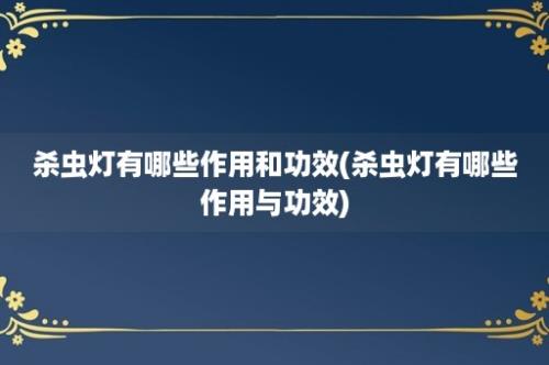 杀虫灯有哪些作用和功效(杀虫灯有哪些作用与功效)