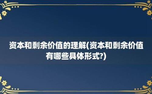 资本和剩余价值的理解(资本和剩余价值有哪些具体形式?)