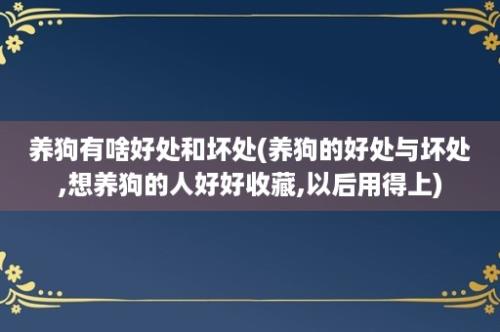 养狗有啥好处和坏处(养狗的好处与坏处,想养狗的人好好收藏,以后用得上)