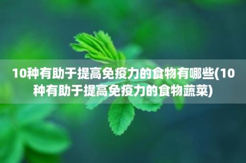 10种有助于提高免疫力的食物有哪些(10种有助于提高免疫力的食物蔬菜)