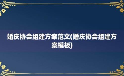 婚庆协会组建方案范文(婚庆协会组建方案模板)