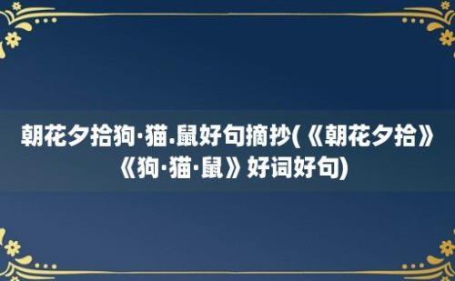 朝花夕拾狗·猫.鼠好句摘抄(《朝花夕拾》《狗·猫·鼠》好词好句)