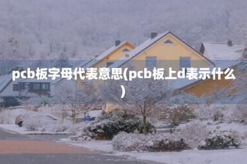 pcb板字母代表意思(pcb板上d表示什么)