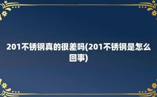 201不锈钢真的很差吗(201不锈钢是怎么回事)