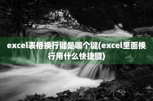 excel表格换行键是哪个键(excel里面换行用什么快捷键)