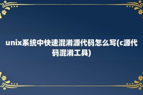 unix系统中快速混淆源代码怎么写(c源代码混淆工具)