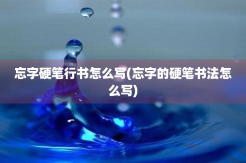 忘字硬笔行书怎么写(忘字的硬笔书法怎么写)