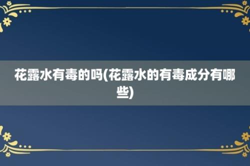 花露水有毒的吗(花露水的有毒成分有哪些)