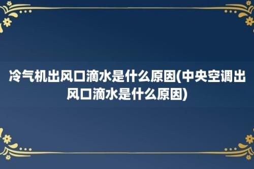 冷气机出风口滴水是什么原因(中央空调出风口滴水是什么原因)