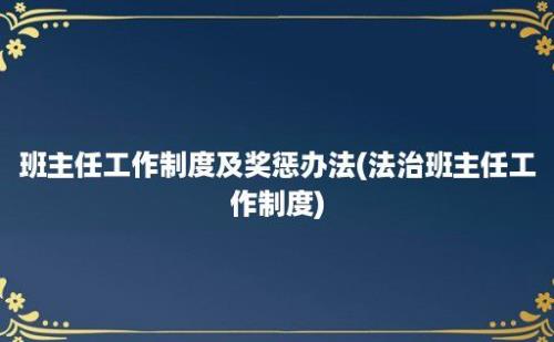 班主任工作制度及奖惩办法(法治班主任工作制度)