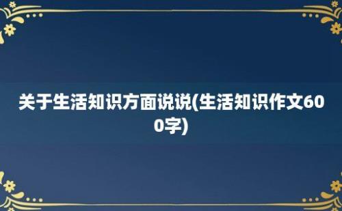 关于生活知识方面说说(生活知识作文600字)