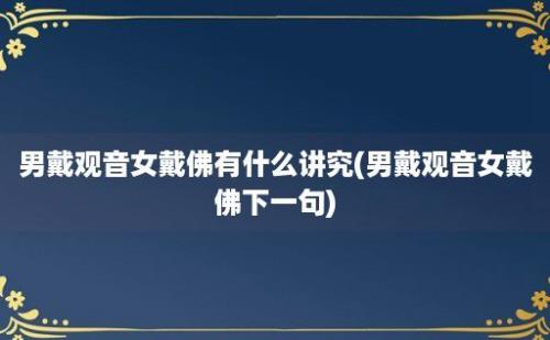 男戴观音女戴佛有什么讲究(男戴观音女戴佛下一句)