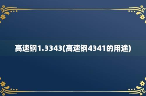 高速钢1.3343(高速钢4341的用途)