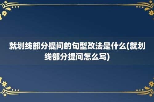 就划线部分提问的句型改法是什么(就划线部分提问怎么写)