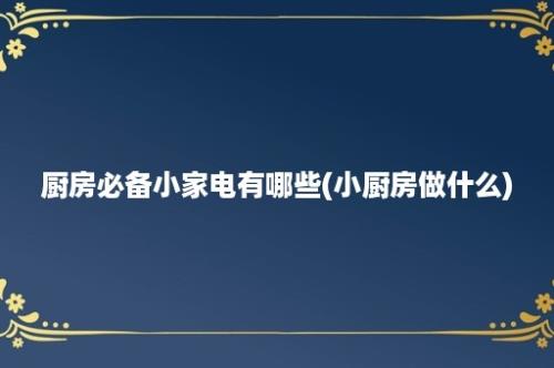 厨房必备小家电有哪些(小厨房做什么)