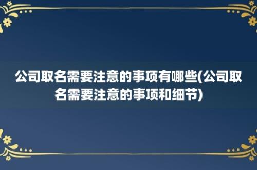 公司取名需要注意的事项有哪些(公司取名需要注意的事项和细节)