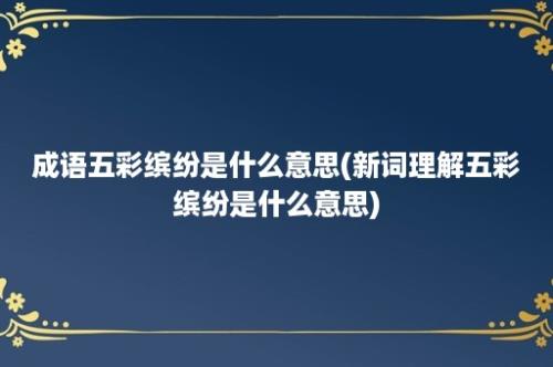 成语五彩缤纷是什么意思(新词理解五彩缤纷是什么意思)