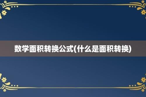 数学面积转换公式(什么是面积转换)