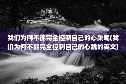 我们为何不能完全控制自己的心跳呢(我们为何不能完全控制自己的心跳的英文)