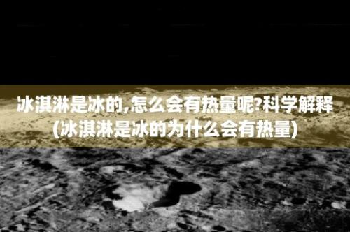 冰淇淋是冰的,怎么会有热量呢?科学解释(冰淇淋是冰的为什么会有热量)