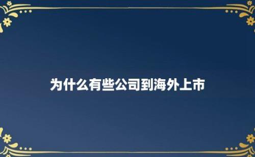 为什么有些公司到海外上市