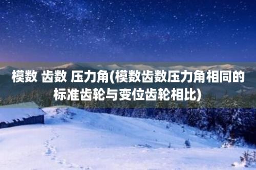 模数 齿数 压力角(模数齿数压力角相同的标准齿轮与变位齿轮相比)